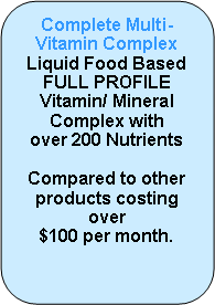 Rounded Rectangle: Apex Health Multi-Vitamin ComplexLiquid Food Based FULL PROFILEVitamin/ Mineral Complex withover 200 NutrientsCompared to other products costing over  $100 per month.